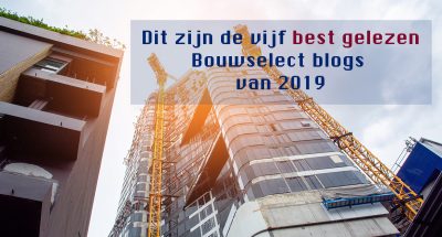 Dit zijn de vijf best gelezen Bouwselect blogs in de bouw van 2019!